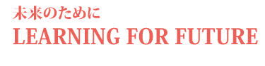未来のためにLEARNING FOR FUTURE