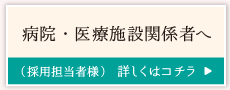 病院・医療施設関係者へ(採用担当者様)
